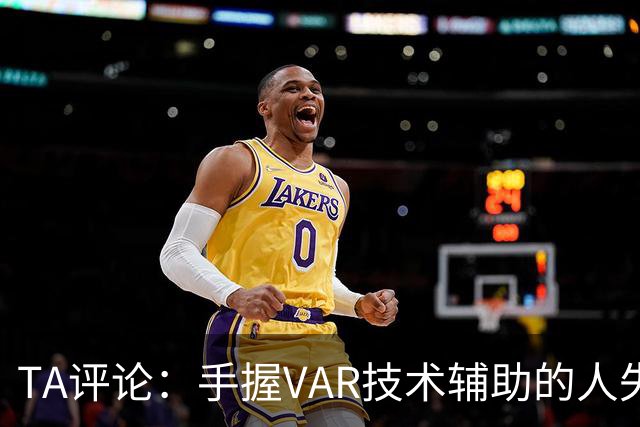 TA评论：手握VAR技术辅助的人失误，比以前的误判更加难以容忍